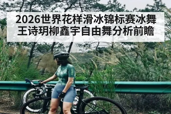 2026世界花样滑冰锦标赛冰舞王诗玥柳鑫宇自由舞分析前瞻