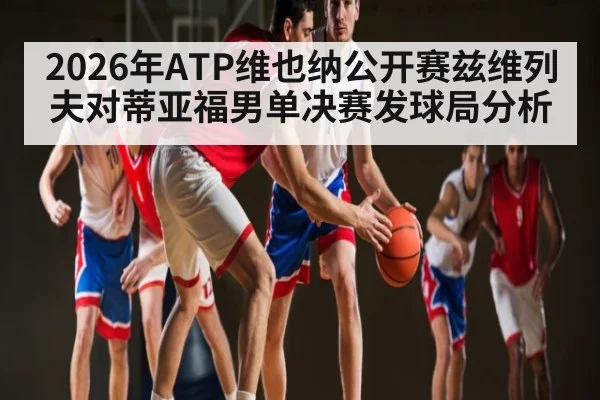 2026年ATP维也纳公开赛兹维列夫对蒂亚福男单决赛发球局分析